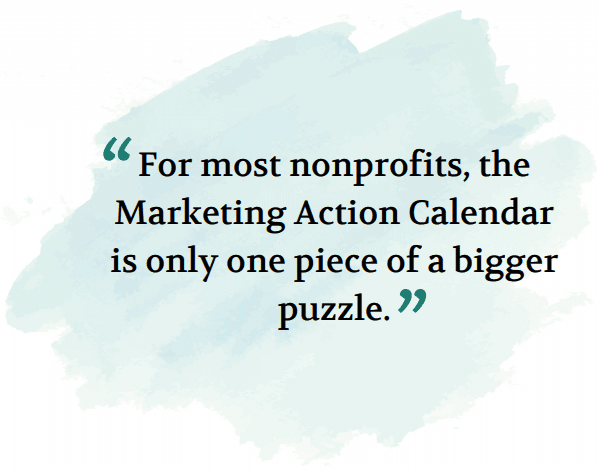 For most nonprofits, the Marketing Action Calendar is only one piece of a bigger puzzle. 